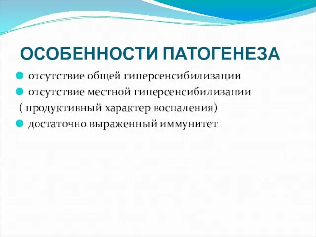 ОСОБЕННОСТИ ПАТОГЕНЕЗА отсутствие общей гиперсенсибилизации отсутствие местной гиперсенсибилизации ( продуктивный характер воспаления) достаточно выраженный иммунитет