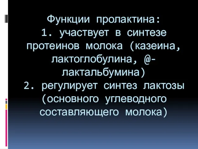 Функции пролактина: 1. участвует в синтезе протеинов молока (казеина, лактоглобулина, @-лактальбумина)