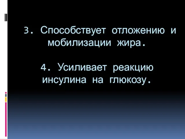 3. Способствует отложению и мобилизации жира. 4. Усиливает реакцию инсулина на глюкозу.