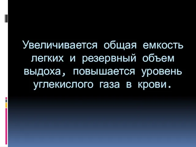 Увеличивается общая емкость легких и резервный объем выдоха, повышается уровень углекислого газа в крови.