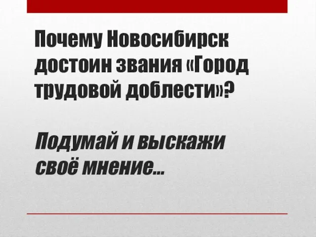 Почему Новосибирск достоин звания «Город трудовой доблести»? Подумай и выскажи своё мнение…