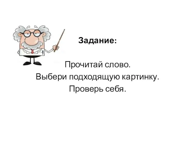 Задание: Прочитай слово. Выбери подходящую картинку. Проверь себя.