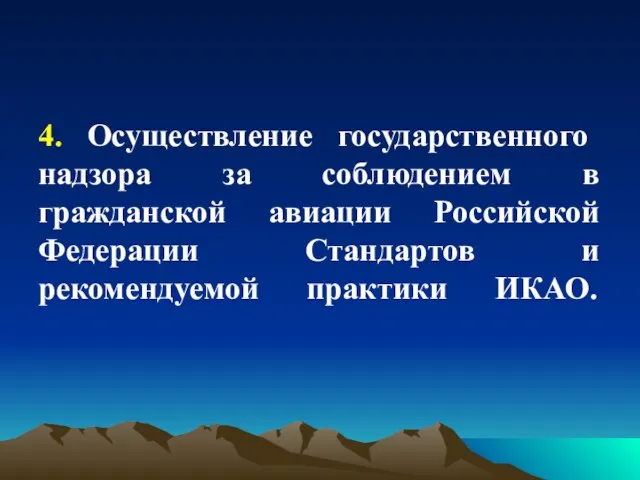 4. Осуществление государственного надзора за соблюдением в гражданской авиации Российской Федерации Стандартов и рекомендуемой практики ИКАО.