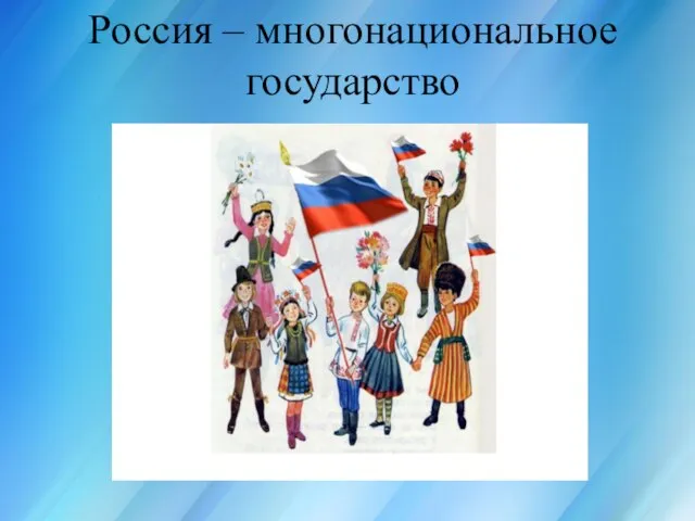 Россия для всех, кто в ней живёт Россия – многонациональное государство