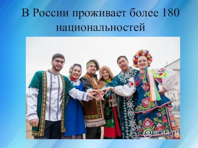 Россия для всех, кто в ней живёт В России проживает более 180 национальностей