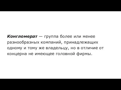 Конгломерат — группа более или менее разнообразных компаний, принадлежащих одному и