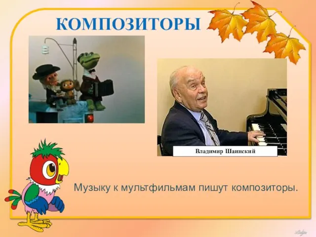 КОМПОЗИТОРЫ Владимир Шаинский Музыку к мультфильмам пишут композиторы.