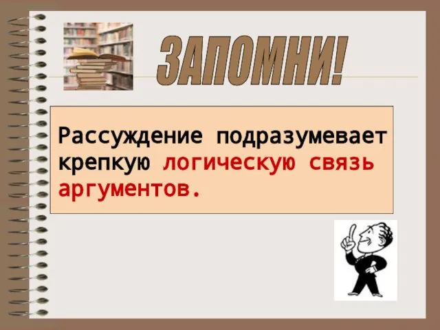 ЗАПОМНИ! Рассуждение подразумевает крепкую логическую связь аргументов.