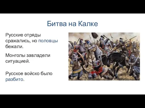 Битва на Калке Русские отряды сражались, но половцы бежали. Русское войско было разбито. Монголы завладели ситуацией.