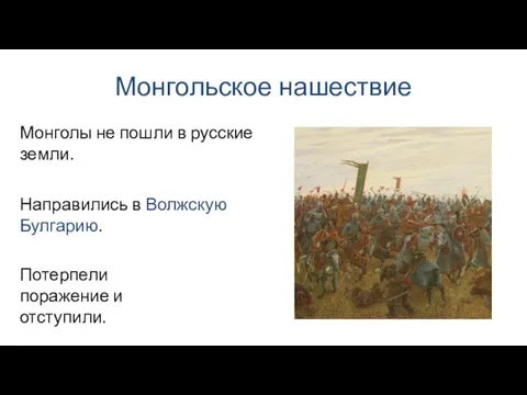 Монгольское нашествие Направились в Волжскую Булгарию. Монголы не пошли в русские земли. Потерпели поражение и отступили.