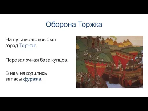 Оборона Торжка Перевалочная база купцов. На пути монголов был город Торжок. В нем находились запасы фуража.