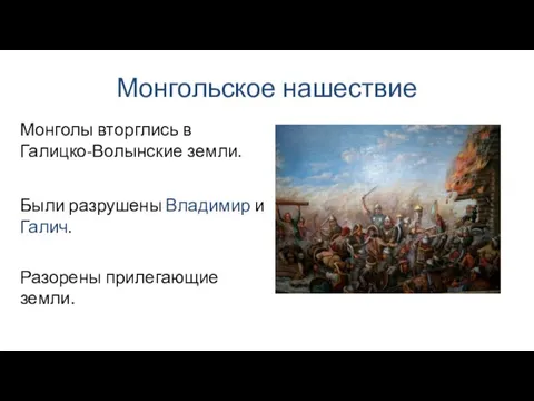 Монгольское нашествие Были разрушены Владимир и Галич. Монголы вторглись в Галицко-Волынские земли. Разорены прилегающие земли.