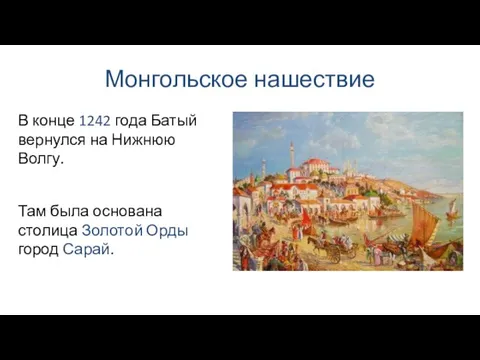 Монгольское нашествие Там была основана столица Золотой Орды город Сарай. В