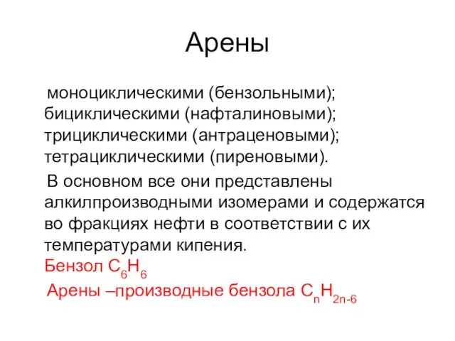 Арены моноциклическими (бензольными); бициклическими (нафталиновыми); трициклическими (антраценовыми); тетрациклическими (пиреновыми). В основном