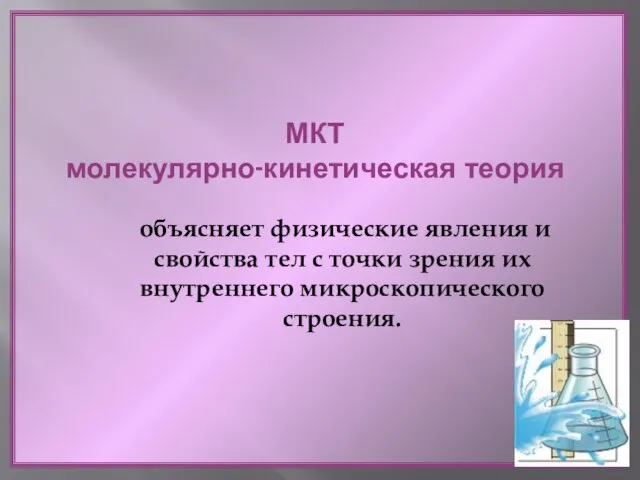 МКТ молекулярно-кинетическая теория объясняет физические явления и свойства тел с точки зрения их внутреннего микроскопического строения.