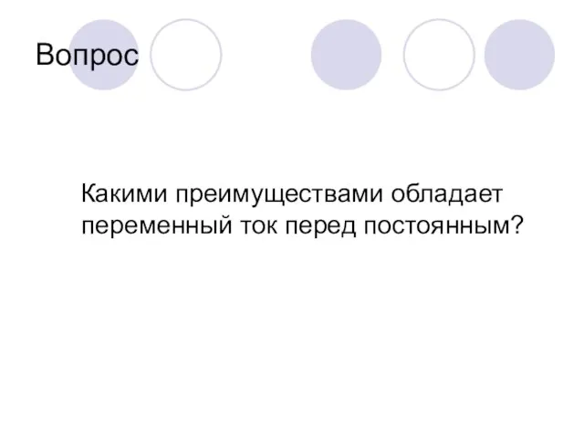 Вопрос Какими преимуществами обладает переменный ток перед постоянным?