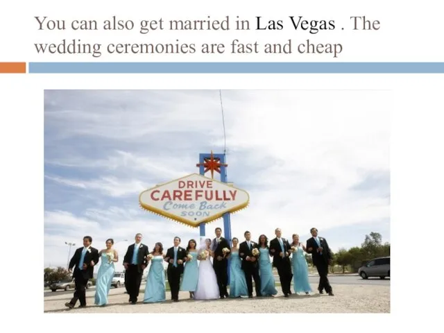 You can also get married in Las Vegas . The wedding ceremonies are fast and cheap