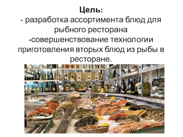 Цель: - разработка ассортимента блюд для рыбного ресторана -совершенствование технологии приготовления