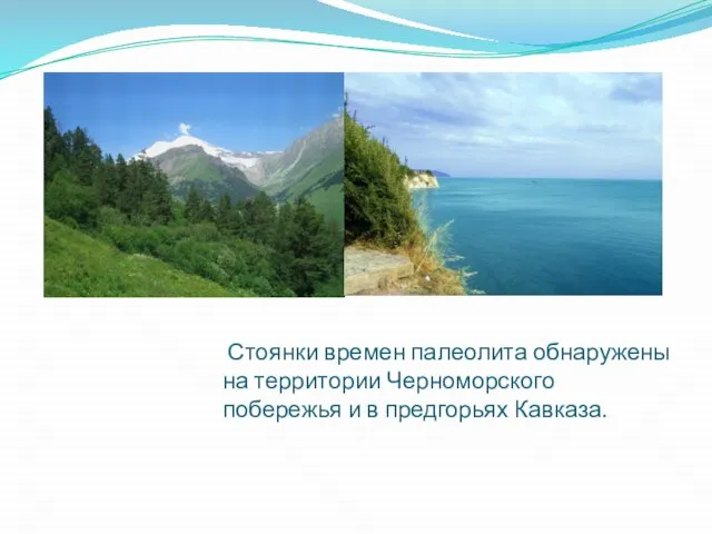 Стоянки времен палеолита обнаружены на территории Черноморского побережья и в предгорьях Кавказа.