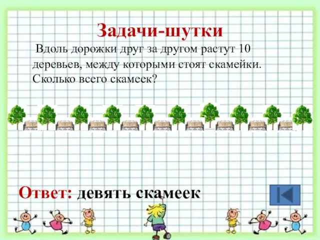 Задачи-шутки Вдоль дорожки друг за другом растут 10 деревьев, между которыми