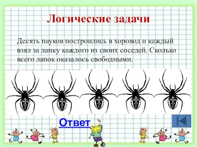 Логические задачи Десять пауков построились в хоровод и каждый взял за