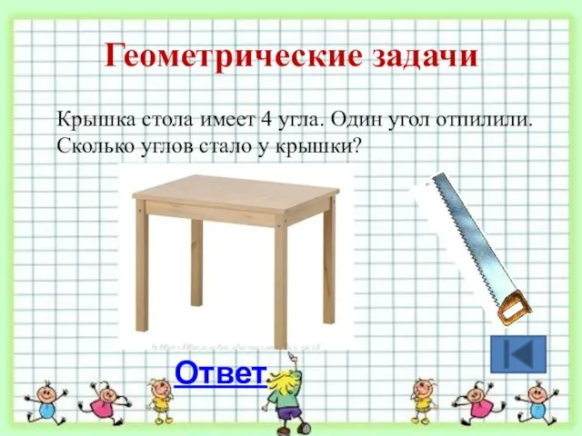 Геометрические задачи Крышка стола имеет 4 угла. Один угол отпилили. Сколько углов стало у крышки? Ответ