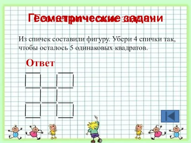 Геометрические задачи Из спичек составили фигуру. Убери 4 спички так, чтобы