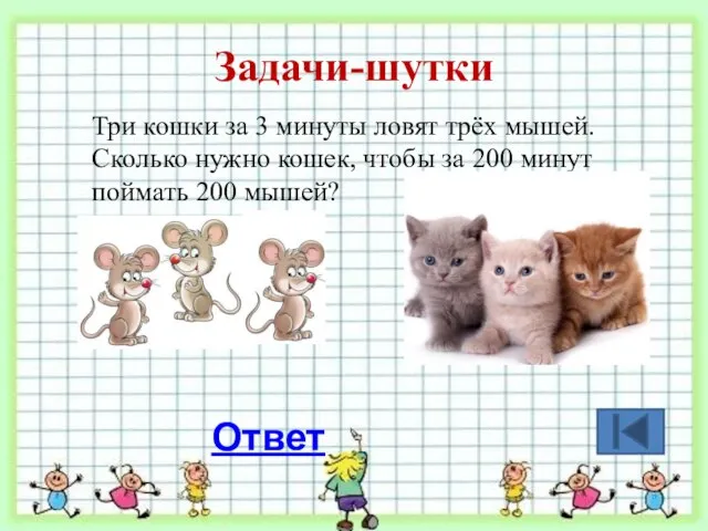 Задачи-шутки Три кошки за 3 минуты ловят трёх мышей. Сколько нужно