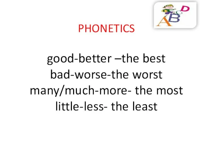 PHONETICS good-better –the best bad-worse-the worst many/much-more- the most little-less- the least