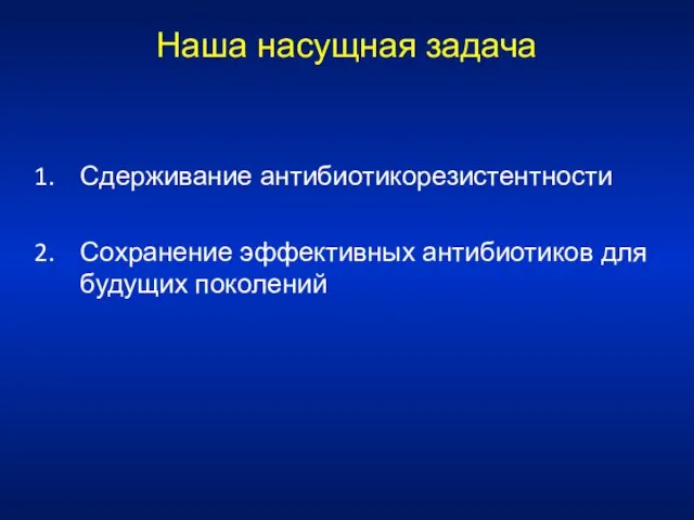 Наша насущная задача Сдерживание антибиотикорезистентности Сохранение эффективных антибиотиков для будущих поколений