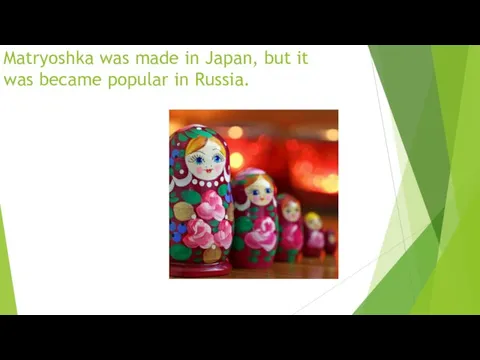 Matryoshka was made in Japan, but it was became popular in Russia.