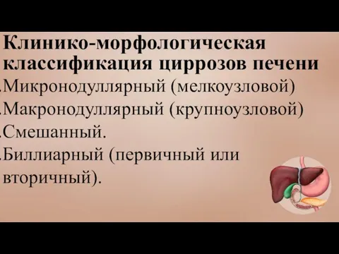 Клинико-морфологическая классификация циррозов печени Микронодуллярный (мелкоузловой) Макронодуллярный (крупноузловой) Смешанный. Биллиарный (первичный или вторичный).