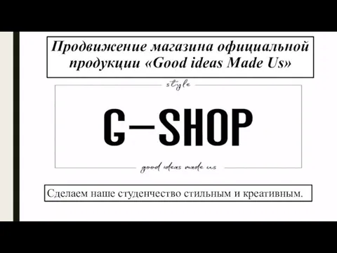 Продвижение магазина официальной продукции «Good ideas Made Us» Сделаем наше студенчество стильным и креативным.