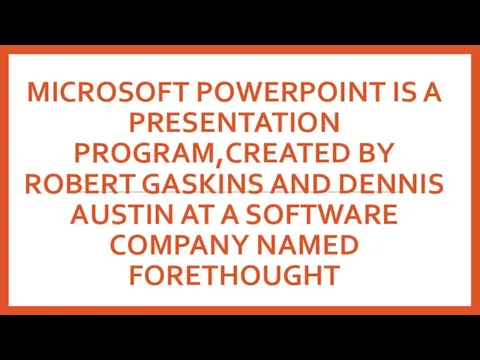 MICROSOFT POWERPOINT IS A PRESENTATION PROGRAM,CREATED BY ROBERT GASKINS AND DENNIS