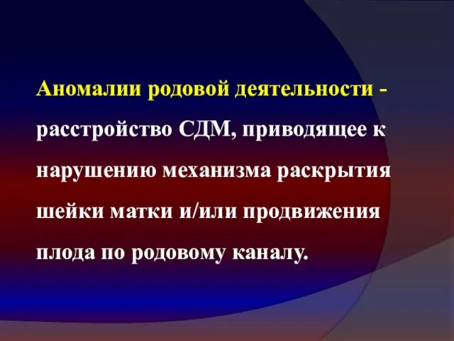 Аномалии родовой деятельности - расстройство СДМ, приводящее к нарушению механизма раскрытия