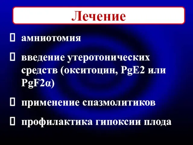 Лечение амниотомия введение утеротонических средств (окситоцин, PgE2 или PgF2α) применение спазмолитиков профилактика гипоксии плода