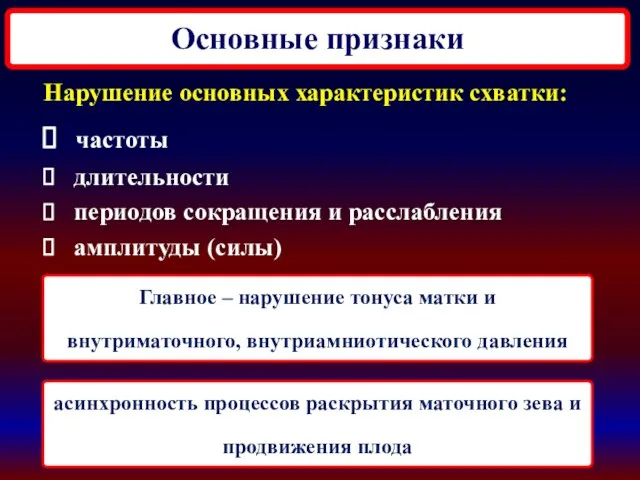 Основные признаки Нарушение основных характеристик схватки: частоты длительности периодов сокращения и