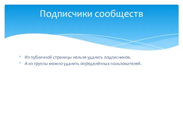 Из публичной страницы нельзя удалить подписчиков. А из группы можно удалить определённых пользователей. Подписчики сообществ