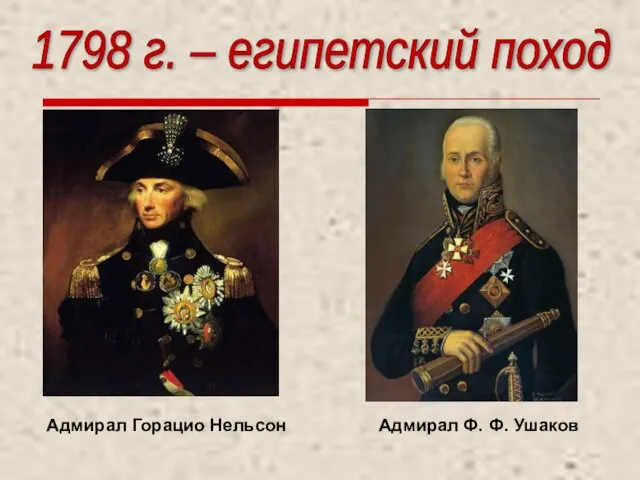 Адмирал Горацио Нельсон Адмирал Ф. Ф. Ушаков 1798 г. – египетский поход