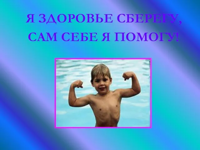 Я ЗДОРОВЬЕ СБЕРЕГУ, САМ СЕБЕ Я ПОМОГУ!