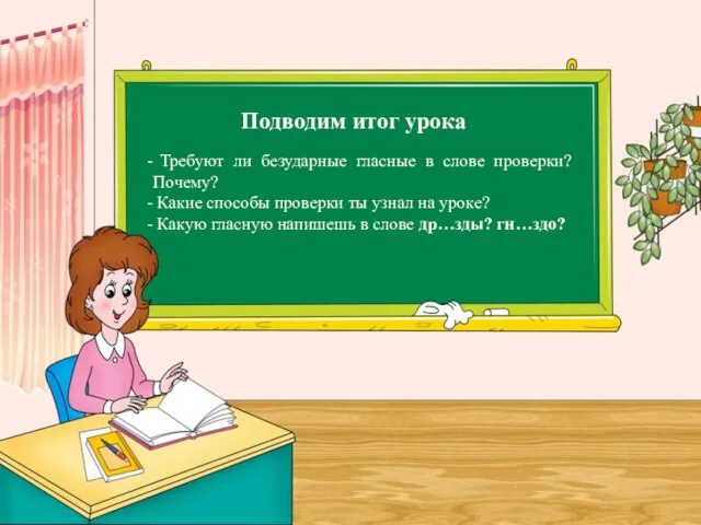 Подводим итог урока Требуют ли безударные гласные в слове проверки? Почему?