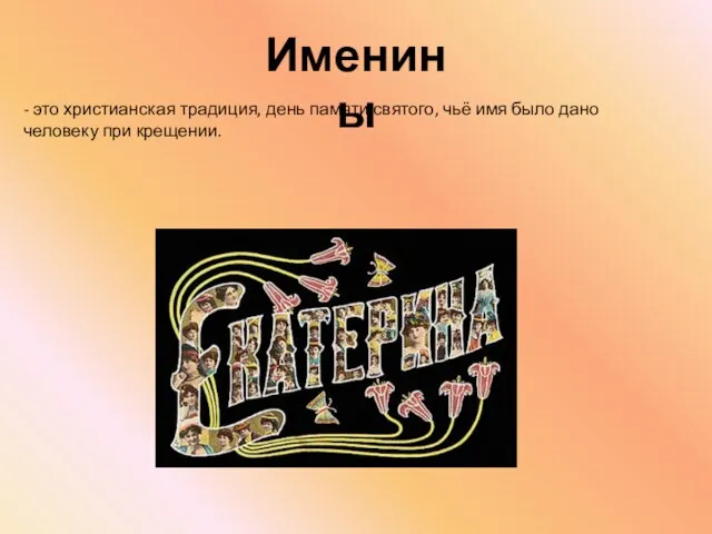 Именины - это христианская традиция, день памяти святого, чьё имя было дано человеку при крещении.