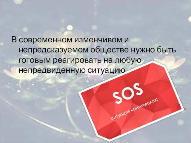 В современном изменчивом и непредсказуемом обществе нужно быть готовым реагировать на любую непредвиденную ситуацию