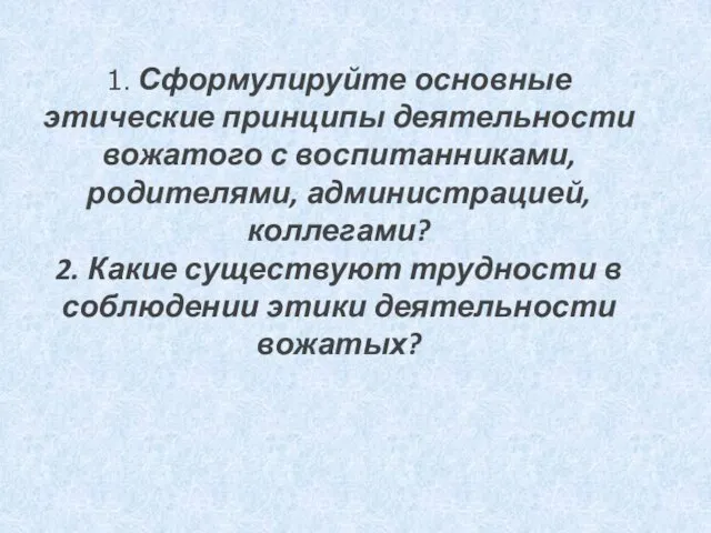 1. Сформулируйте основные этические принципы деятельности вожатого с воспитанниками, родителями, администрацией,