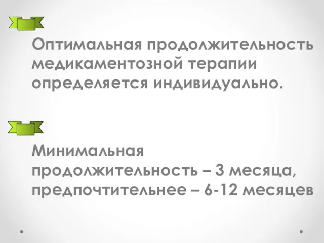 Оптимальная продолжительность медикаментозной терапии определяется индивидуально. Минимальная продолжительность – 3 месяца, предпочтительнее – 6-12 месяцев