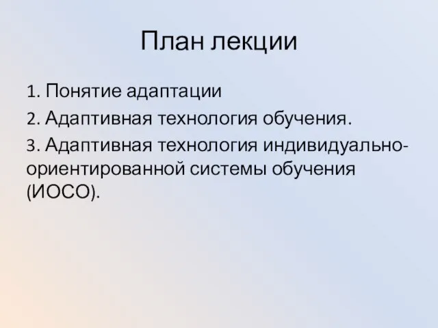 План лекции 1. Понятие адаптации 2. Адаптивная технология обучения. 3. Адаптивная технология индивидуально-ориентированной системы обучения (ИОСО).