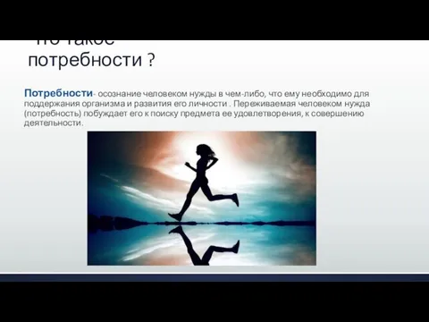 Что такое потребности ? Потребности- осознание человеком нужды в чем-либо, что