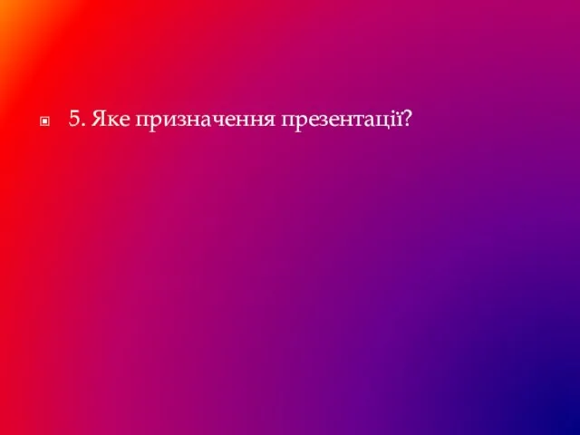 5. Яке призначення презентації?