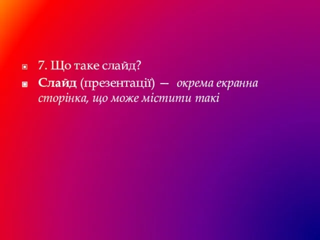 7. Що таке слайд? Слайд (презентації) — окрема екранна сторінка, що може містити такі