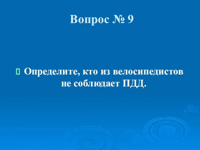 Вопрос № 9 Определите, кто из велосипедистов не соблюдает ПДД.